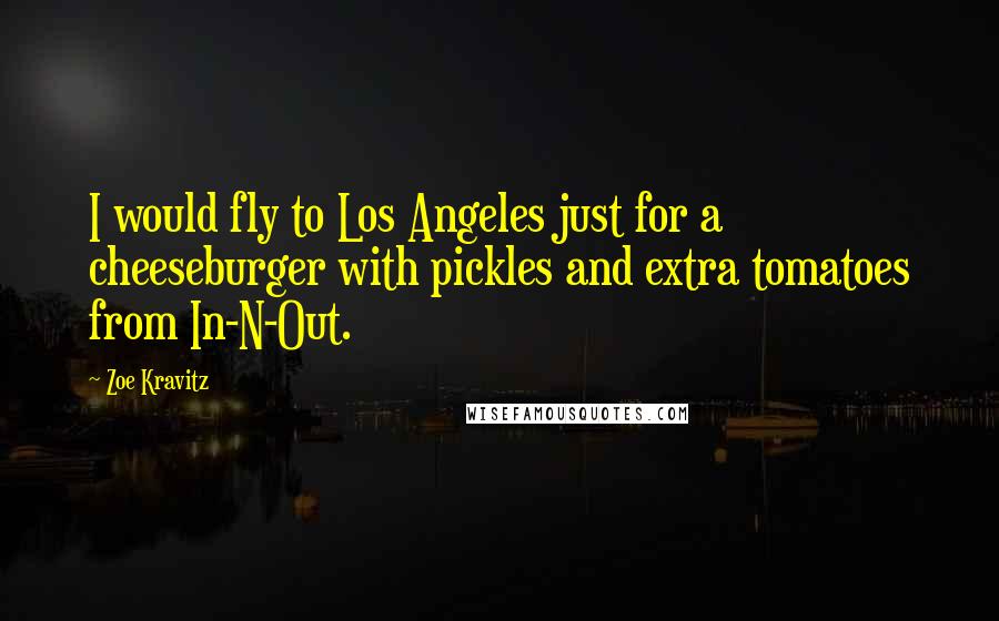 Zoe Kravitz Quotes: I would fly to Los Angeles just for a cheeseburger with pickles and extra tomatoes from In-N-Out.