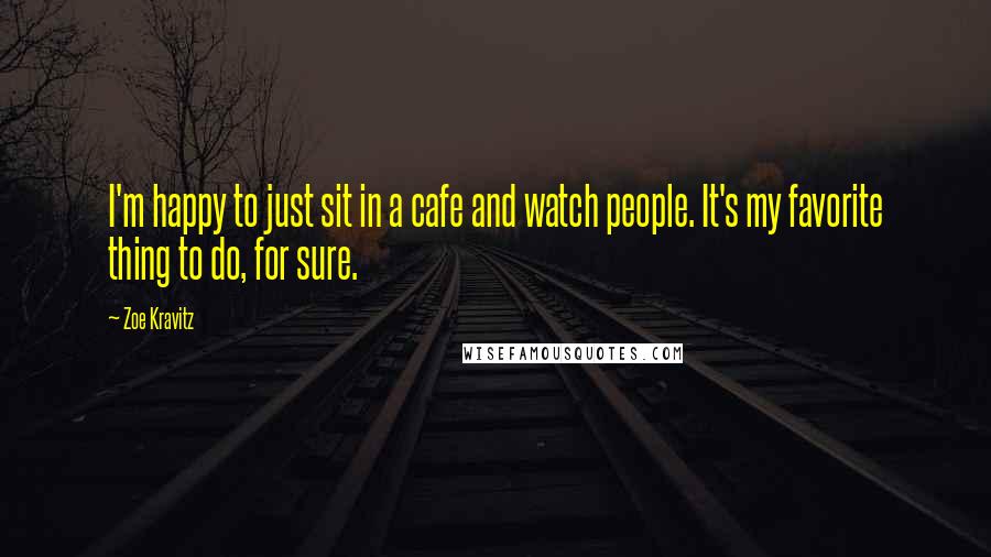 Zoe Kravitz Quotes: I'm happy to just sit in a cafe and watch people. It's my favorite thing to do, for sure.