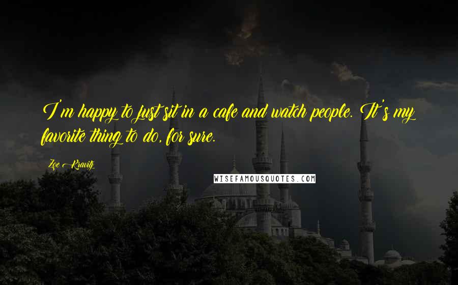 Zoe Kravitz Quotes: I'm happy to just sit in a cafe and watch people. It's my favorite thing to do, for sure.