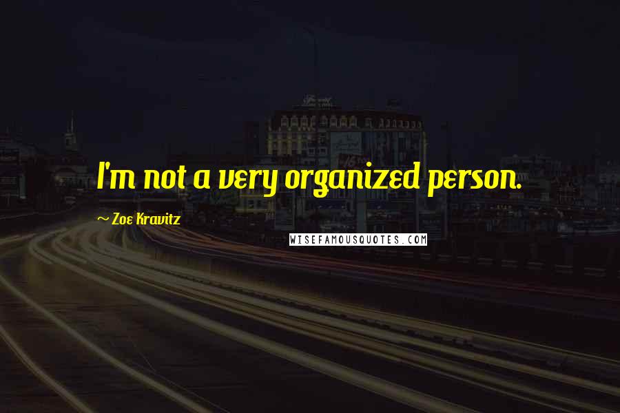 Zoe Kravitz Quotes: I'm not a very organized person.