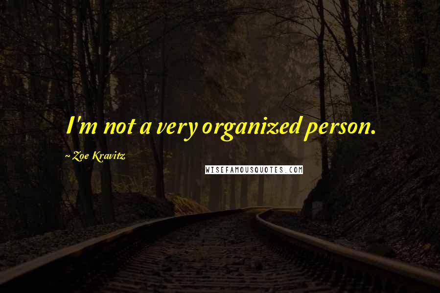 Zoe Kravitz Quotes: I'm not a very organized person.