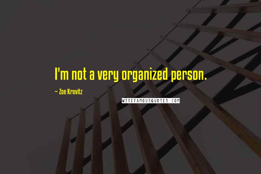 Zoe Kravitz Quotes: I'm not a very organized person.