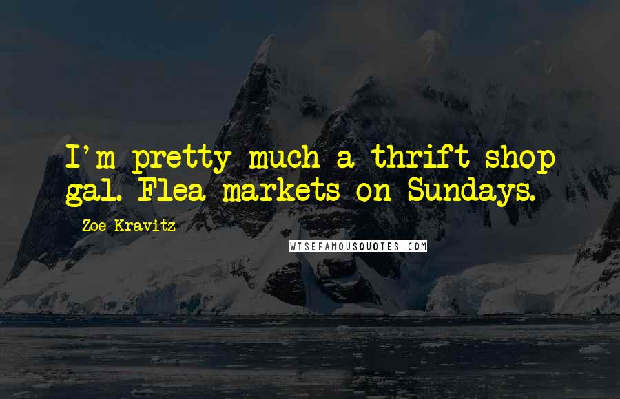 Zoe Kravitz Quotes: I'm pretty much a thrift shop gal. Flea markets on Sundays.