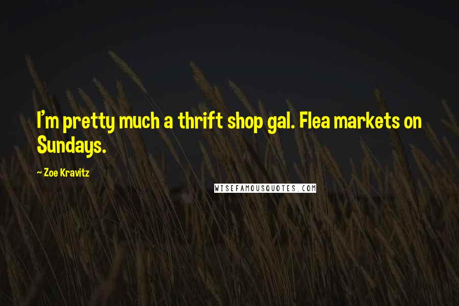Zoe Kravitz Quotes: I'm pretty much a thrift shop gal. Flea markets on Sundays.