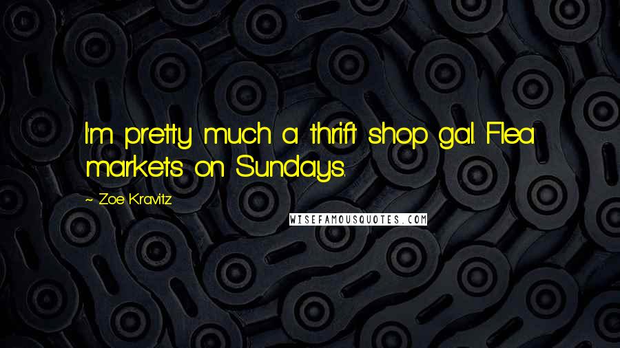 Zoe Kravitz Quotes: I'm pretty much a thrift shop gal. Flea markets on Sundays.