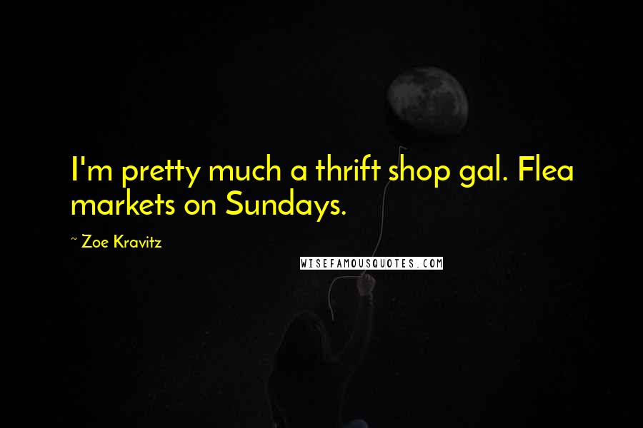 Zoe Kravitz Quotes: I'm pretty much a thrift shop gal. Flea markets on Sundays.