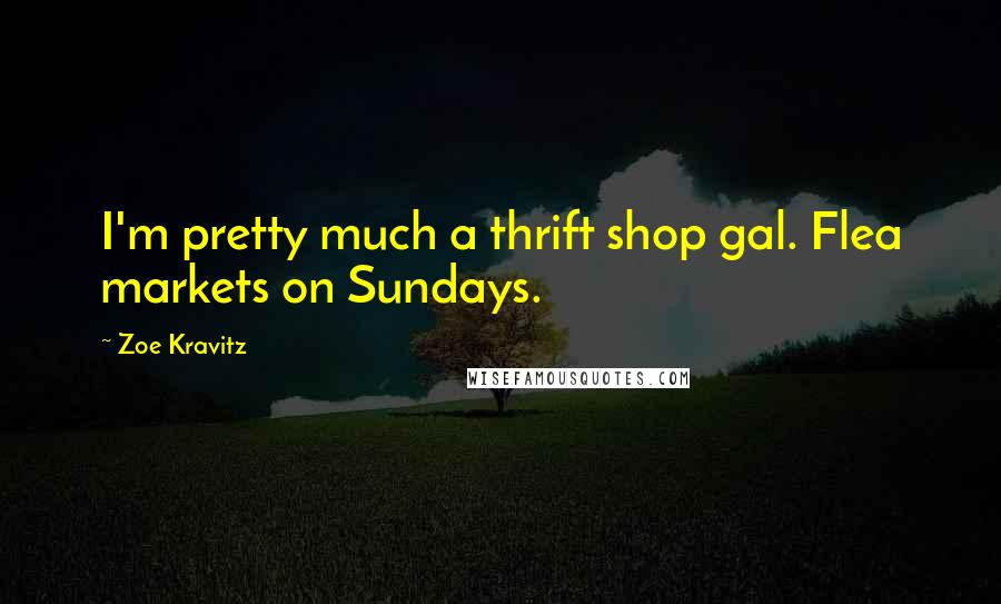 Zoe Kravitz Quotes: I'm pretty much a thrift shop gal. Flea markets on Sundays.