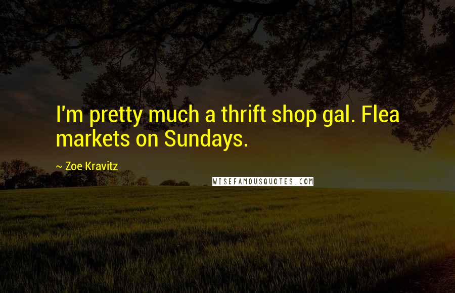 Zoe Kravitz Quotes: I'm pretty much a thrift shop gal. Flea markets on Sundays.