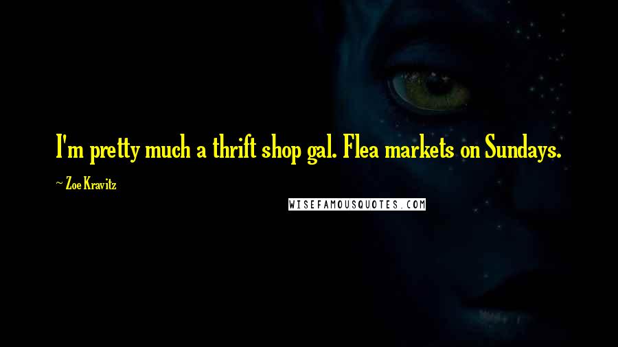 Zoe Kravitz Quotes: I'm pretty much a thrift shop gal. Flea markets on Sundays.