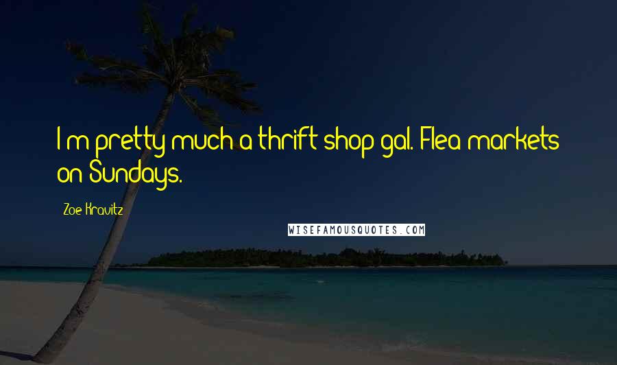 Zoe Kravitz Quotes: I'm pretty much a thrift shop gal. Flea markets on Sundays.