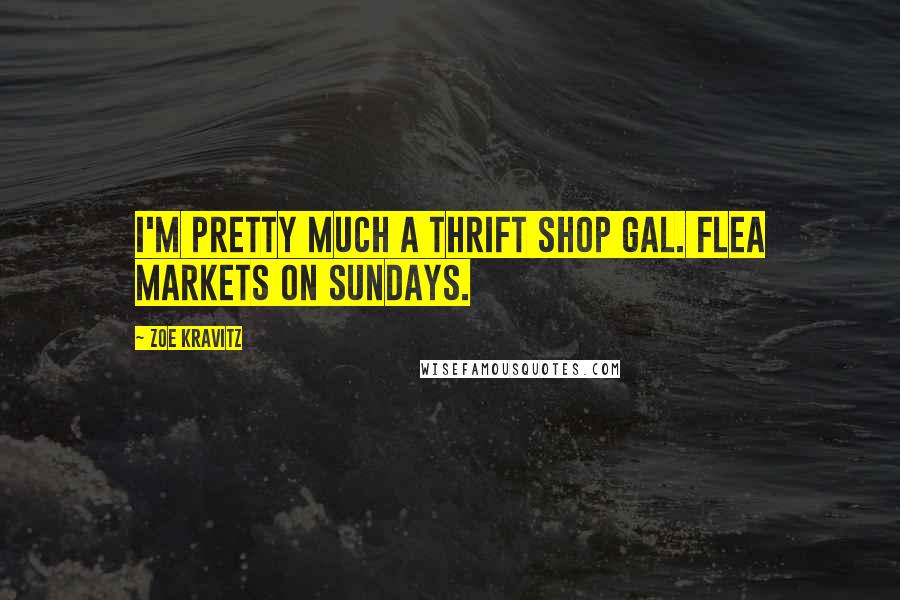 Zoe Kravitz Quotes: I'm pretty much a thrift shop gal. Flea markets on Sundays.