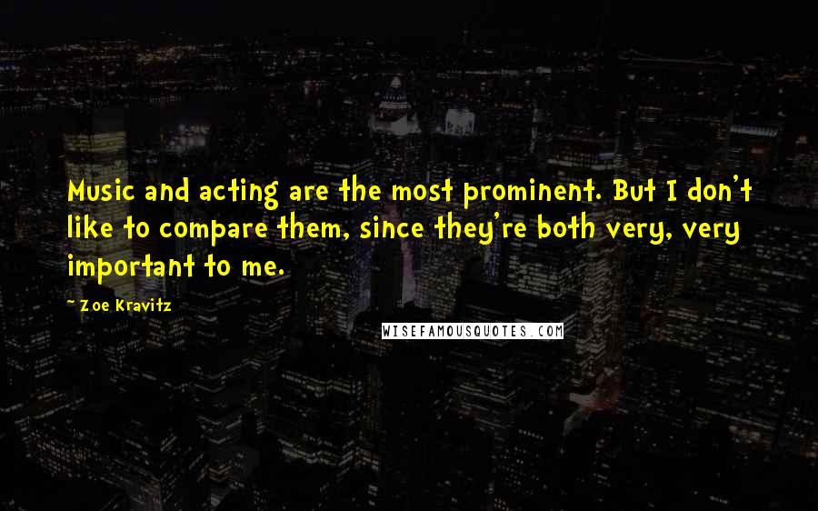 Zoe Kravitz Quotes: Music and acting are the most prominent. But I don't like to compare them, since they're both very, very important to me.