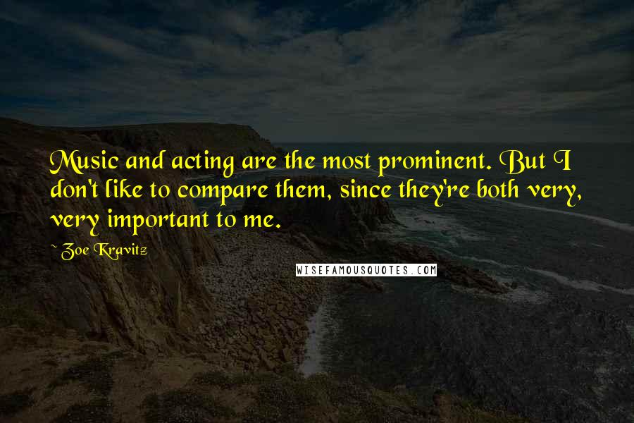 Zoe Kravitz Quotes: Music and acting are the most prominent. But I don't like to compare them, since they're both very, very important to me.