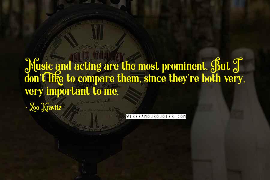 Zoe Kravitz Quotes: Music and acting are the most prominent. But I don't like to compare them, since they're both very, very important to me.