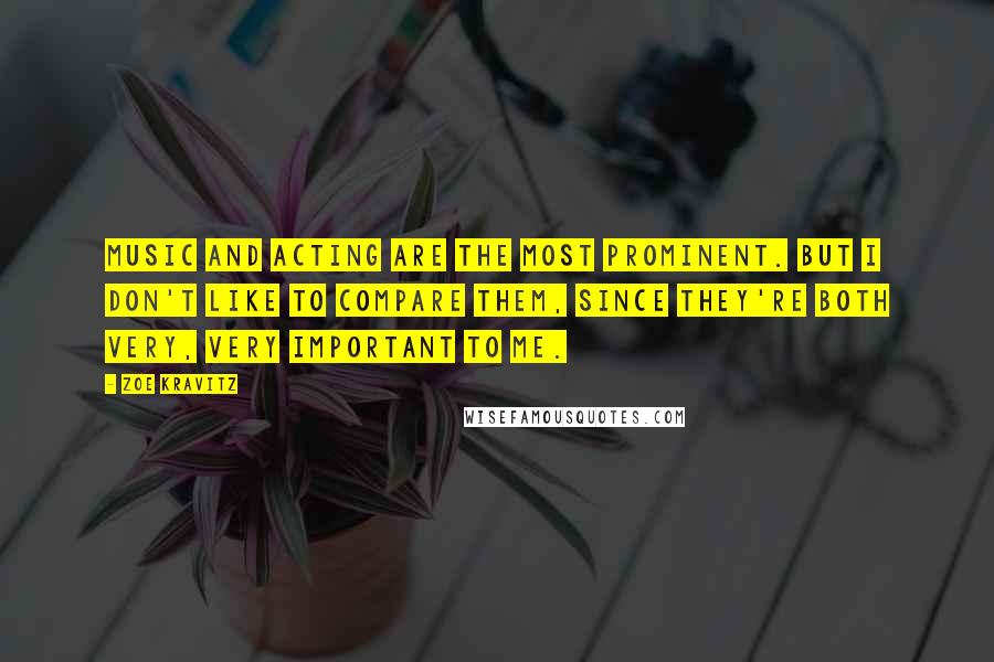Zoe Kravitz Quotes: Music and acting are the most prominent. But I don't like to compare them, since they're both very, very important to me.