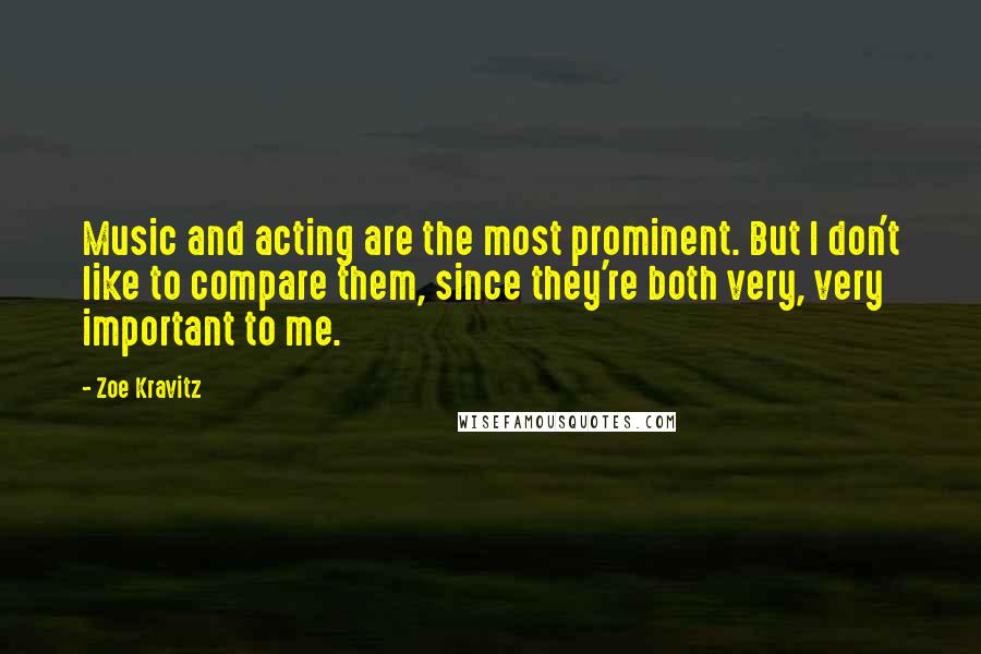 Zoe Kravitz Quotes: Music and acting are the most prominent. But I don't like to compare them, since they're both very, very important to me.