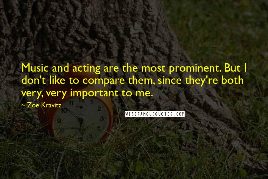 Zoe Kravitz Quotes: Music and acting are the most prominent. But I don't like to compare them, since they're both very, very important to me.