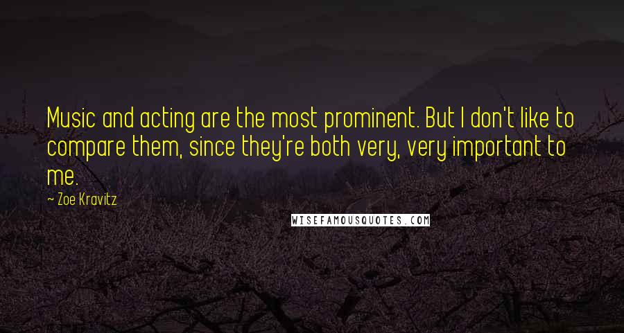 Zoe Kravitz Quotes: Music and acting are the most prominent. But I don't like to compare them, since they're both very, very important to me.