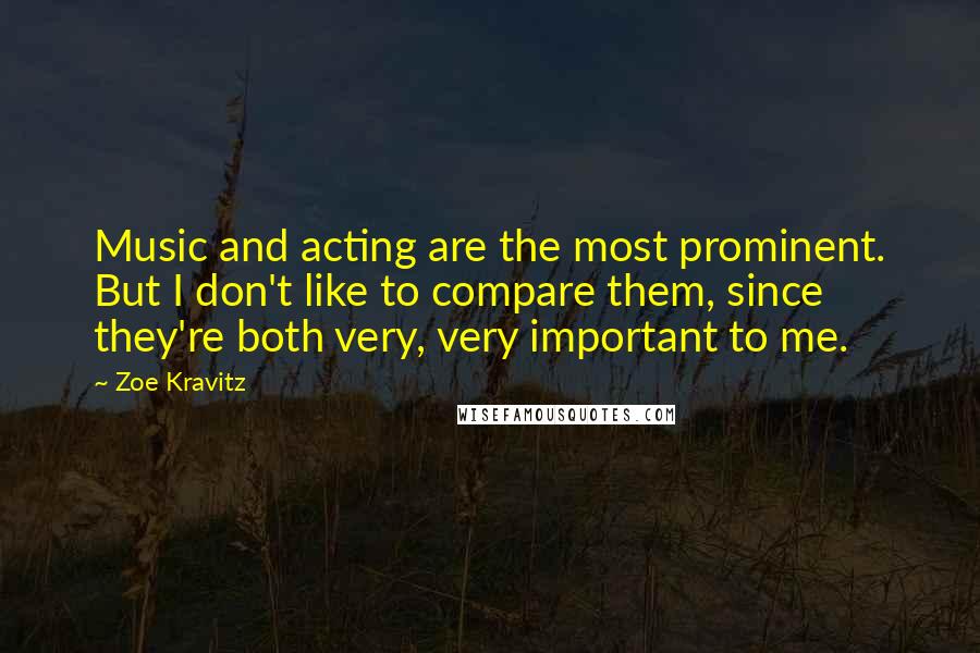 Zoe Kravitz Quotes: Music and acting are the most prominent. But I don't like to compare them, since they're both very, very important to me.