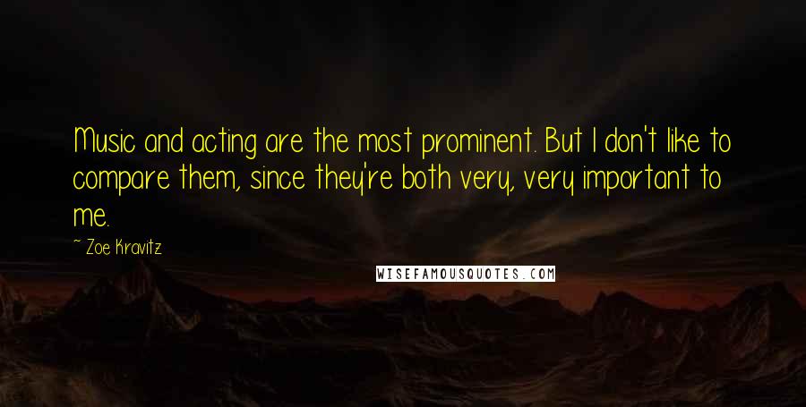 Zoe Kravitz Quotes: Music and acting are the most prominent. But I don't like to compare them, since they're both very, very important to me.