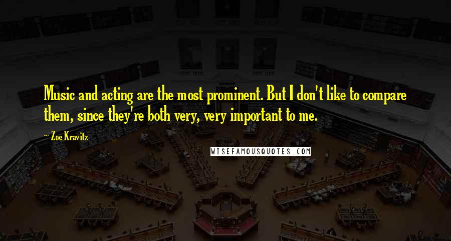 Zoe Kravitz Quotes: Music and acting are the most prominent. But I don't like to compare them, since they're both very, very important to me.
