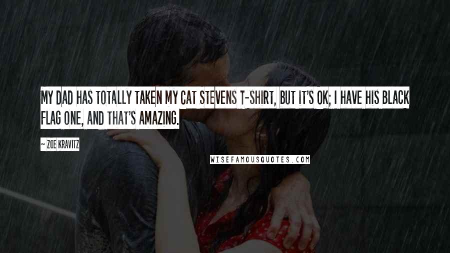 Zoe Kravitz Quotes: My dad has totally taken my Cat Stevens T-shirt, but it's OK; I have his Black Flag one, and that's amazing.