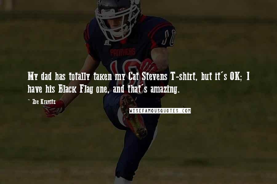 Zoe Kravitz Quotes: My dad has totally taken my Cat Stevens T-shirt, but it's OK; I have his Black Flag one, and that's amazing.