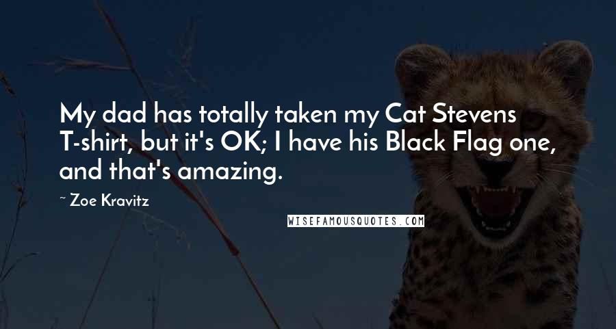 Zoe Kravitz Quotes: My dad has totally taken my Cat Stevens T-shirt, but it's OK; I have his Black Flag one, and that's amazing.