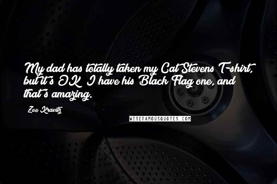 Zoe Kravitz Quotes: My dad has totally taken my Cat Stevens T-shirt, but it's OK; I have his Black Flag one, and that's amazing.
