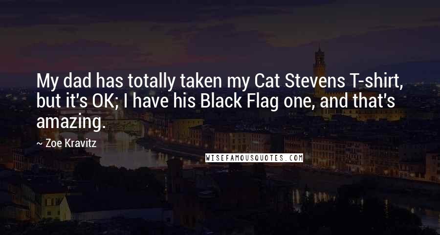 Zoe Kravitz Quotes: My dad has totally taken my Cat Stevens T-shirt, but it's OK; I have his Black Flag one, and that's amazing.