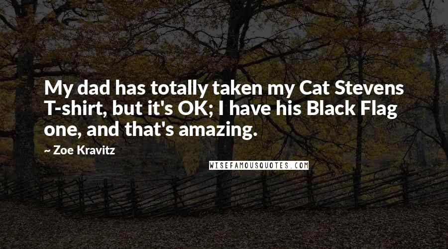 Zoe Kravitz Quotes: My dad has totally taken my Cat Stevens T-shirt, but it's OK; I have his Black Flag one, and that's amazing.