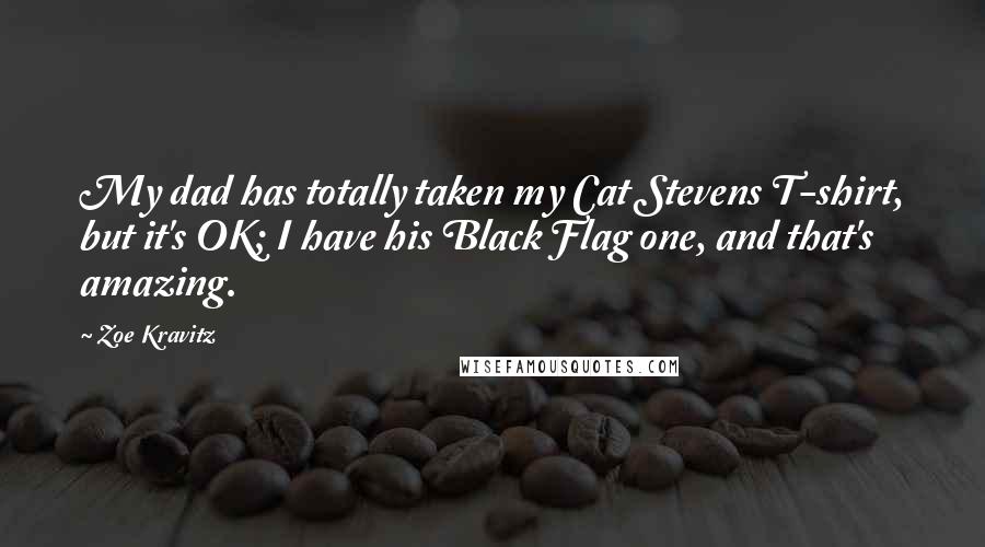 Zoe Kravitz Quotes: My dad has totally taken my Cat Stevens T-shirt, but it's OK; I have his Black Flag one, and that's amazing.