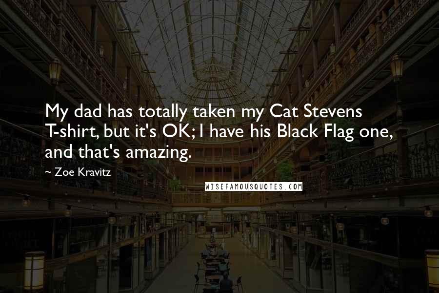 Zoe Kravitz Quotes: My dad has totally taken my Cat Stevens T-shirt, but it's OK; I have his Black Flag one, and that's amazing.
