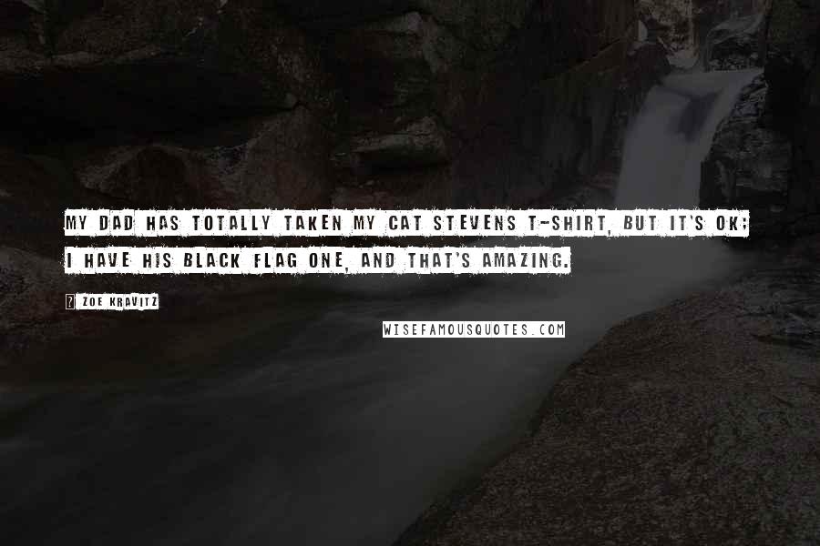 Zoe Kravitz Quotes: My dad has totally taken my Cat Stevens T-shirt, but it's OK; I have his Black Flag one, and that's amazing.