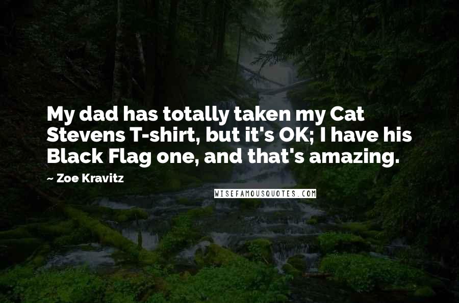 Zoe Kravitz Quotes: My dad has totally taken my Cat Stevens T-shirt, but it's OK; I have his Black Flag one, and that's amazing.
