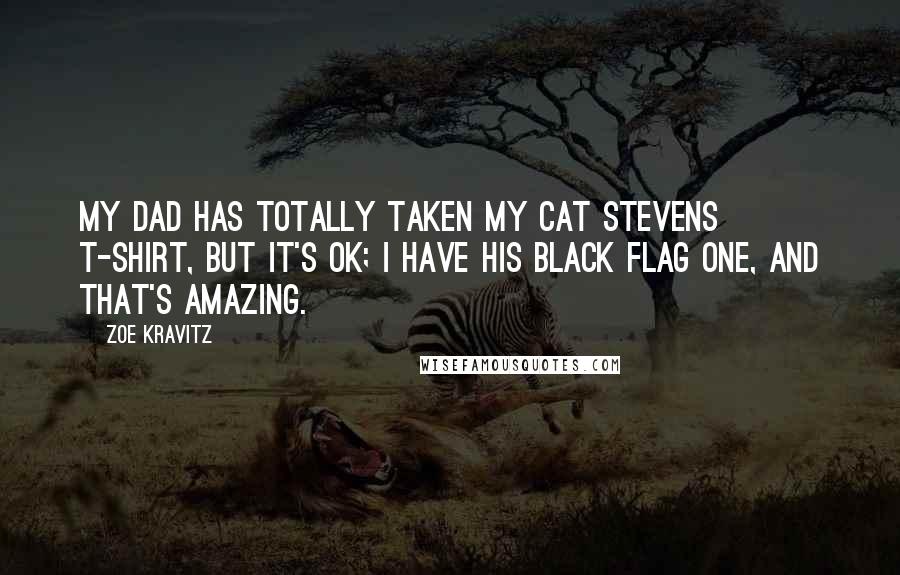 Zoe Kravitz Quotes: My dad has totally taken my Cat Stevens T-shirt, but it's OK; I have his Black Flag one, and that's amazing.