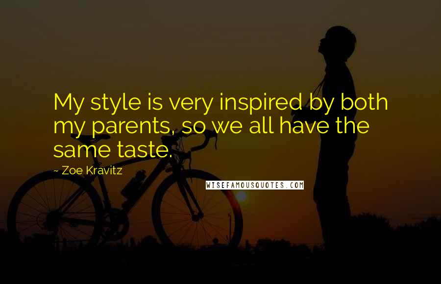 Zoe Kravitz Quotes: My style is very inspired by both my parents, so we all have the same taste.