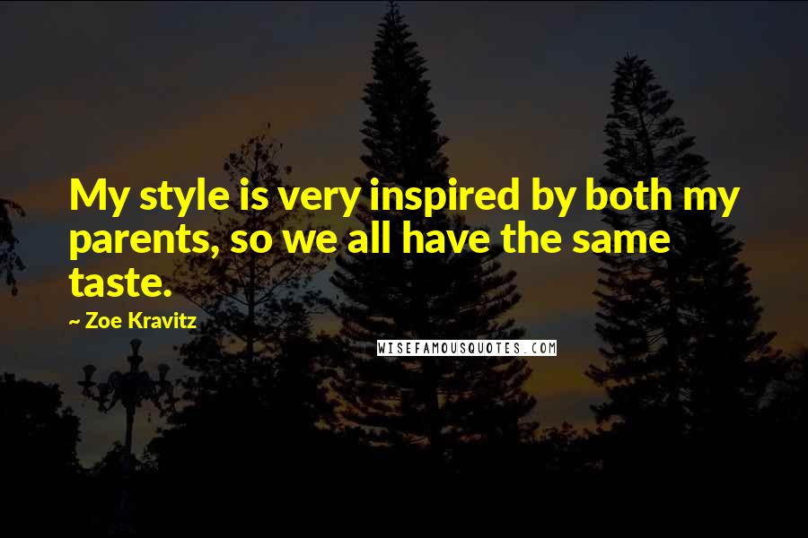 Zoe Kravitz Quotes: My style is very inspired by both my parents, so we all have the same taste.
