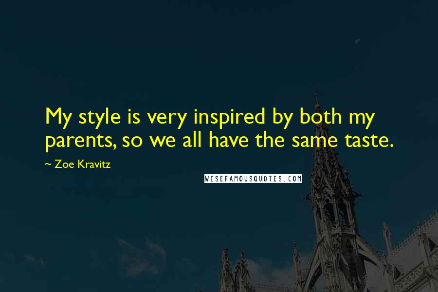 Zoe Kravitz Quotes: My style is very inspired by both my parents, so we all have the same taste.