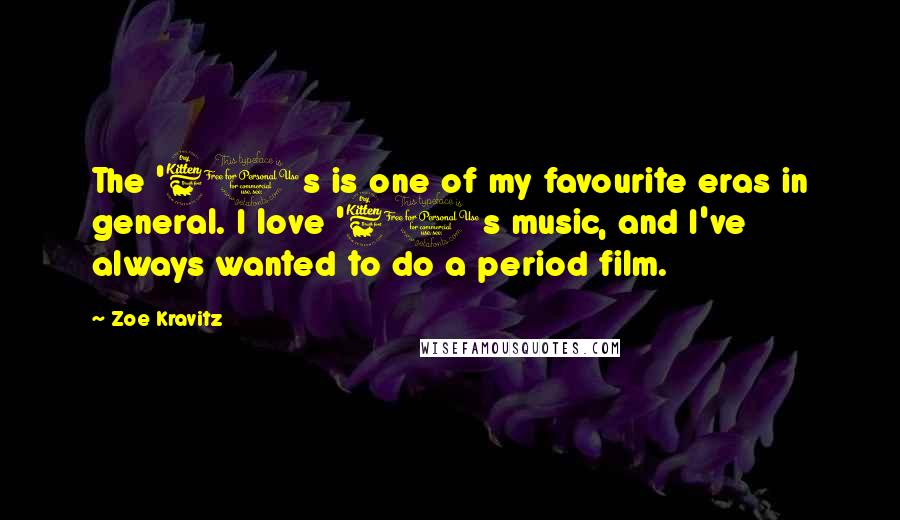 Zoe Kravitz Quotes: The '60s is one of my favourite eras in general. I love '60s music, and I've always wanted to do a period film.