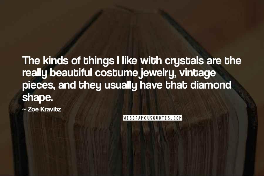 Zoe Kravitz Quotes: The kinds of things I like with crystals are the really beautiful costume jewelry, vintage pieces, and they usually have that diamond shape.