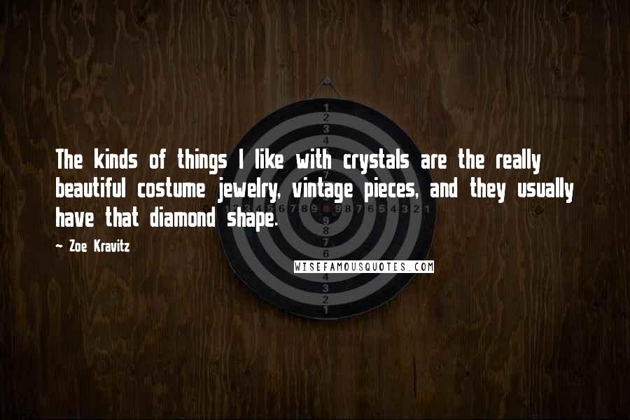 Zoe Kravitz Quotes: The kinds of things I like with crystals are the really beautiful costume jewelry, vintage pieces, and they usually have that diamond shape.