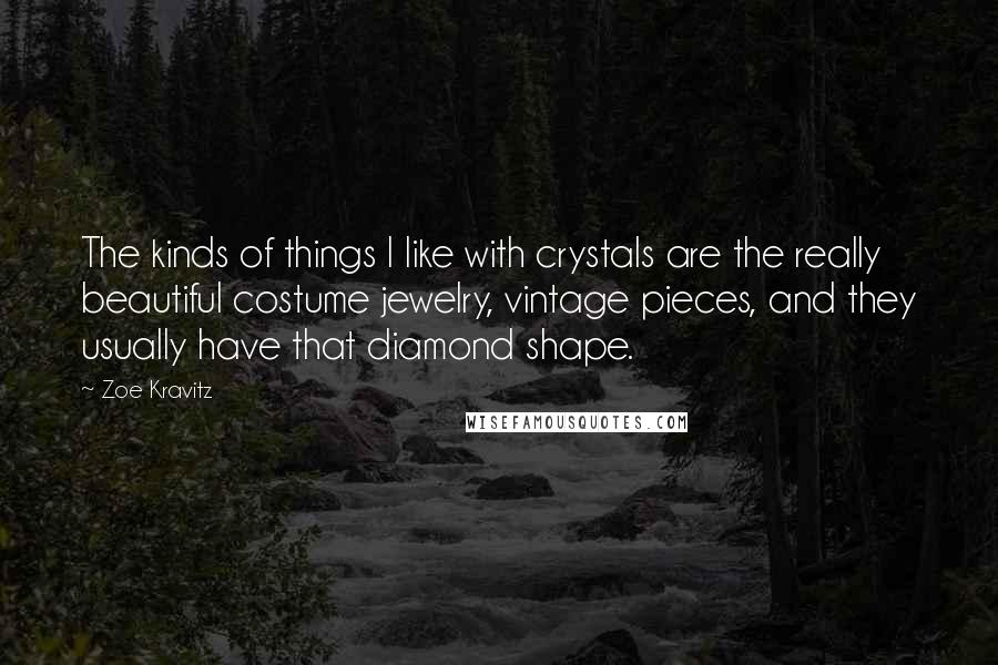 Zoe Kravitz Quotes: The kinds of things I like with crystals are the really beautiful costume jewelry, vintage pieces, and they usually have that diamond shape.