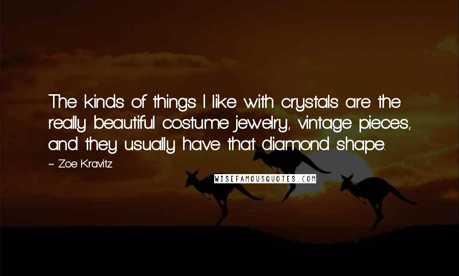 Zoe Kravitz Quotes: The kinds of things I like with crystals are the really beautiful costume jewelry, vintage pieces, and they usually have that diamond shape.