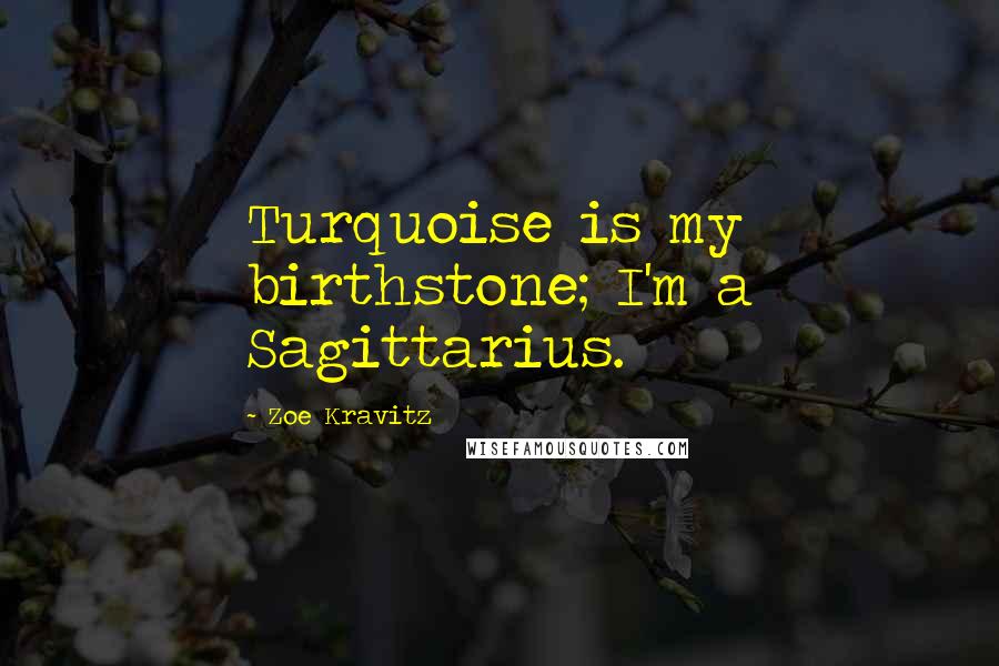 Zoe Kravitz Quotes: Turquoise is my birthstone; I'm a Sagittarius.