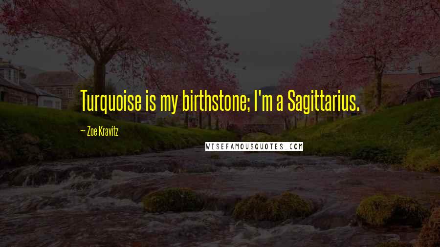 Zoe Kravitz Quotes: Turquoise is my birthstone; I'm a Sagittarius.