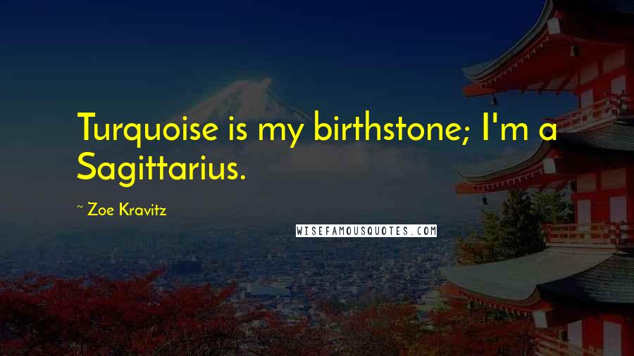 Zoe Kravitz Quotes: Turquoise is my birthstone; I'm a Sagittarius.