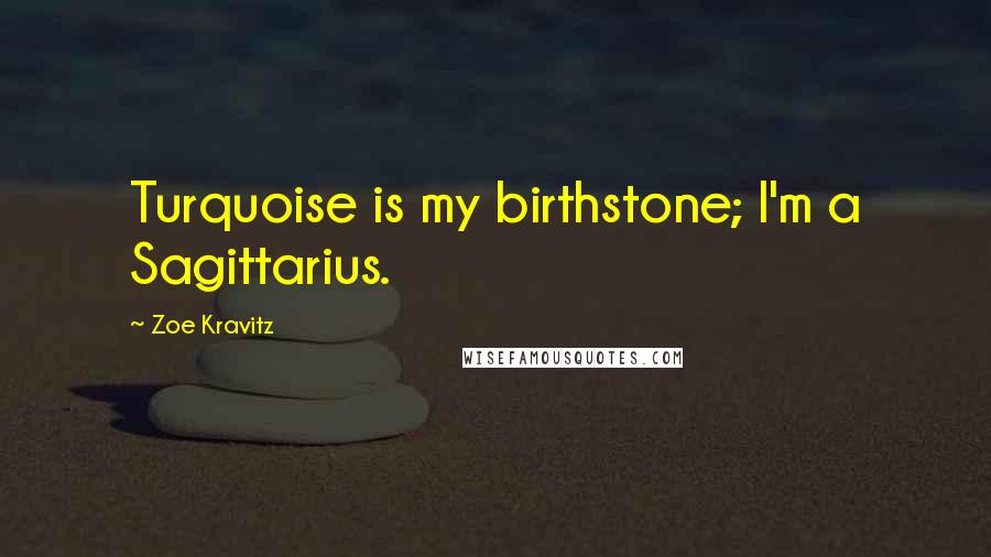 Zoe Kravitz Quotes: Turquoise is my birthstone; I'm a Sagittarius.