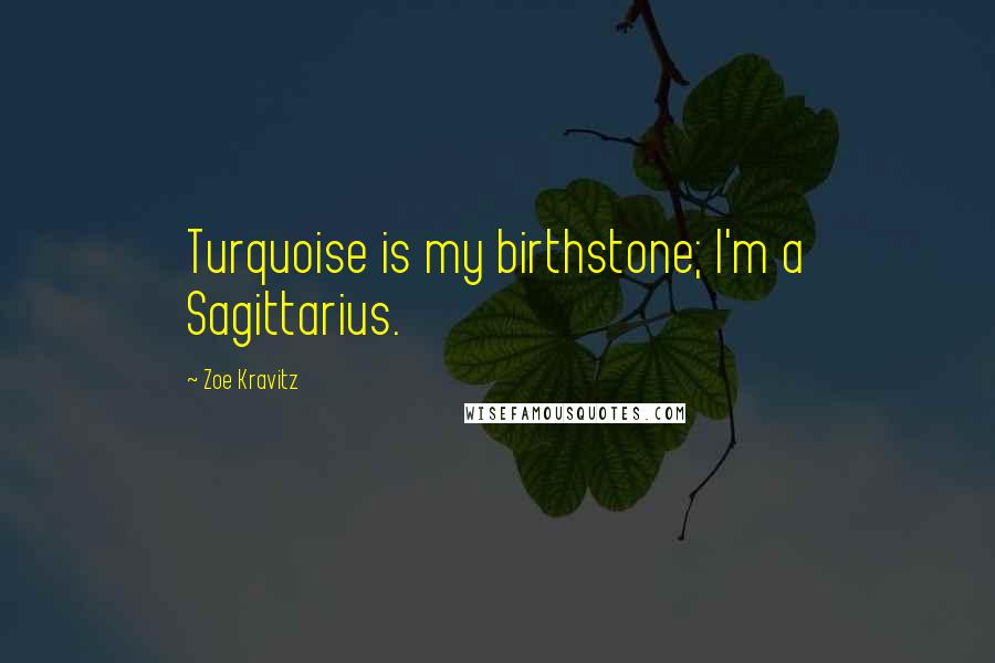 Zoe Kravitz Quotes: Turquoise is my birthstone; I'm a Sagittarius.