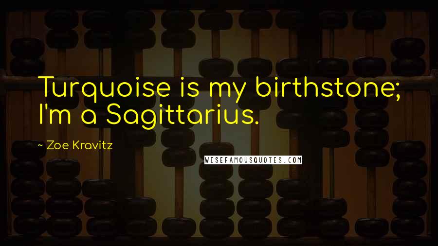 Zoe Kravitz Quotes: Turquoise is my birthstone; I'm a Sagittarius.